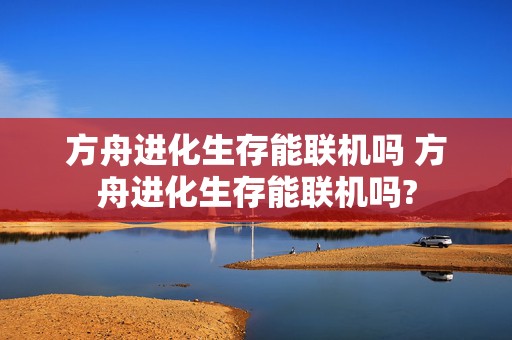 方舟进化生存能联机吗 方舟进化生存能联机吗?