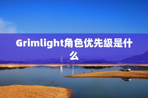 Grimlight角色优先级是什么