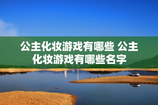 公主化妆游戏有哪些 公主化妆游戏有哪些名字