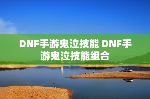 DNF手游鬼泣技能 DNF手游鬼泣技能组合