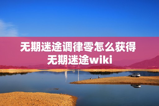 无期迷途调律零怎么获得 无期迷途wiki