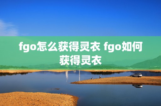 fgo怎么获得灵衣 fgo如何获得灵衣