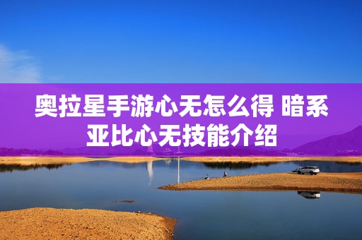 奥拉星手游心无怎么得 暗系亚比心无技能介绍