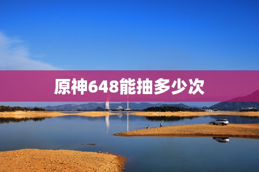 原神648能抽多少次