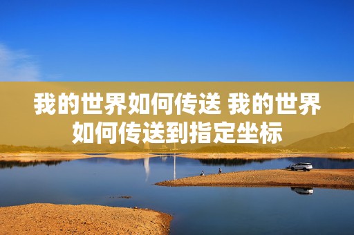 我的世界如何传送 我的世界如何传送到指定坐标