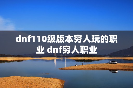 dnf110级版本穷人玩的职业 dnf穷人职业