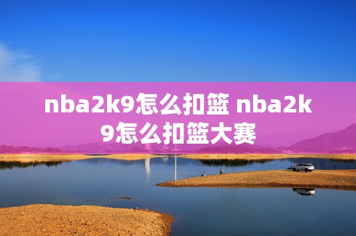 nba2k9怎么扣篮 nba2k9怎么扣篮大赛