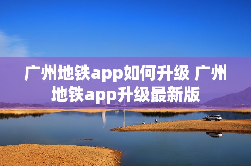 广州地铁app如何升级 广州地铁app升级最新版