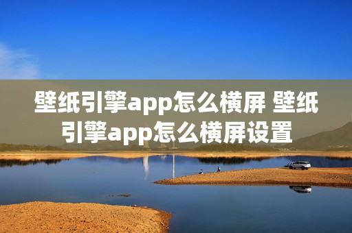 壁纸引擎app怎么横屏 壁纸引擎app怎么横屏设置