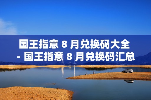 国王指意 8 月兑换码大全 - 国王指意 8 月兑换码汇总 2024，成为游戏赢家的秘诀