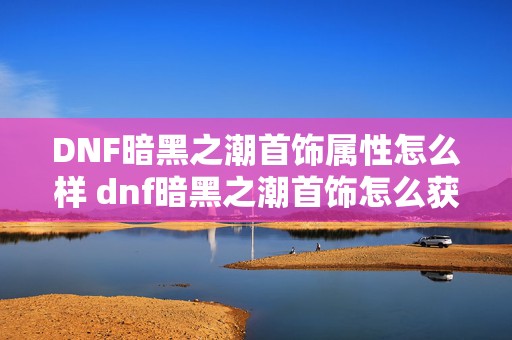 DNF暗黑之潮首饰属性怎么样 dnf暗黑之潮首饰怎么获得