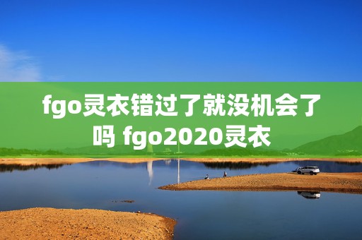 fgo灵衣错过了就没机会了吗 fgo2020灵衣