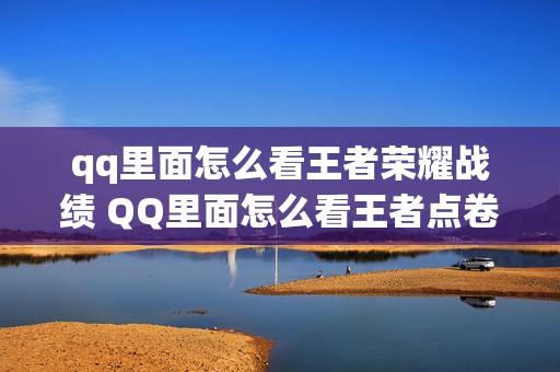 qq里面怎么看王者荣耀战绩 QQ里面怎么看王者点卷多少