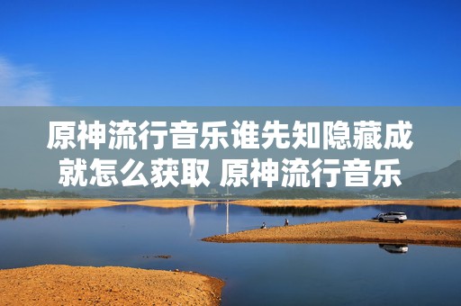 原神流行音乐谁先知隐藏成就怎么获取 原神流行音乐谁先知攻略