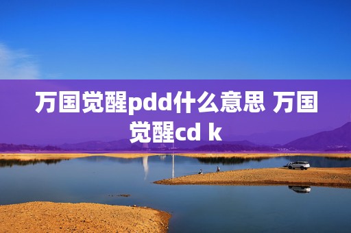 万国觉醒pdd什么意思 万国觉醒cd k