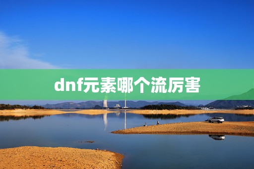 dnf元素哪个流厉害