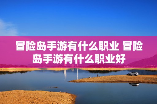 冒险岛手游有什么职业 冒险岛手游有什么职业好