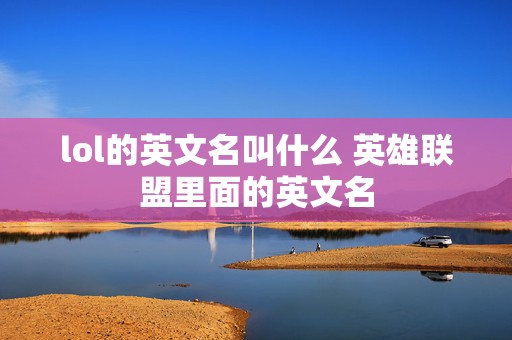 lol的英文名叫什么 英雄联盟里面的英文名