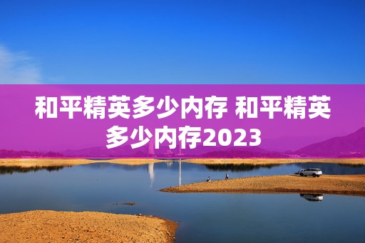 和平精英多少内存 和平精英多少内存2023