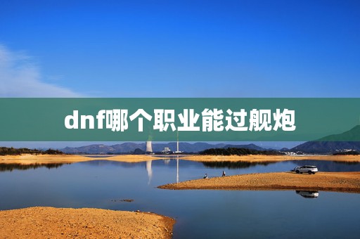 dnf哪个职业能过舰炮