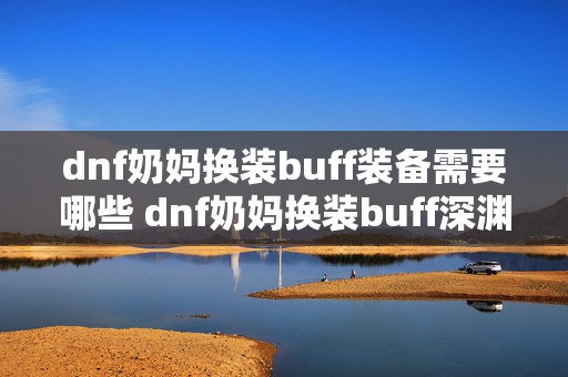 dnf奶妈换装buff装备需要哪些 dnf奶妈换装buff深渊之鳞特殊装备