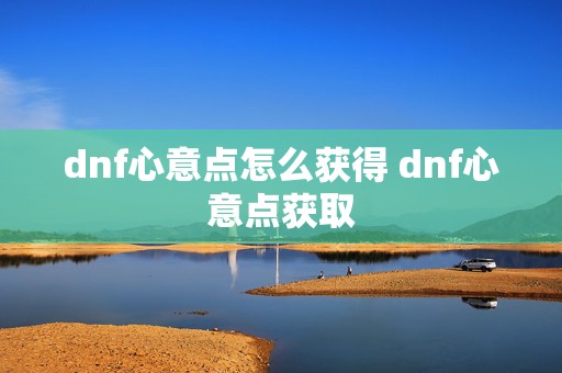 dnf心意点怎么获得 dnf心意点获取