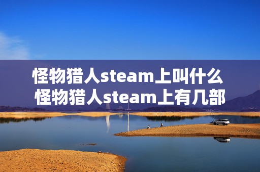 怪物猎人steam上叫什么 怪物猎人steam上有几部