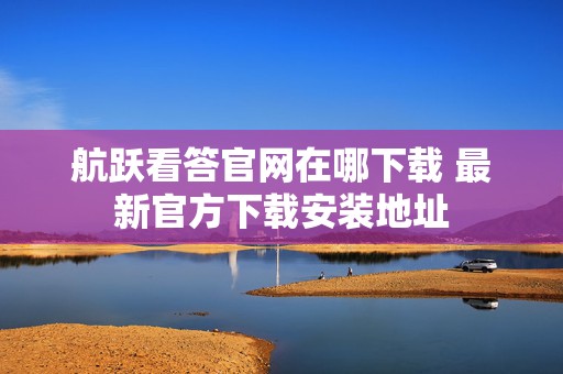 航跃看答官网在哪下载 最新官方下载安装地址