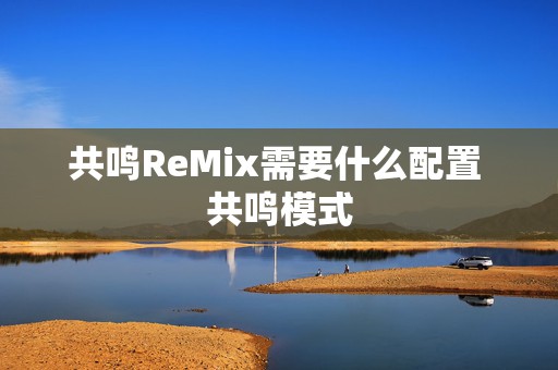 共鸣ReMix需要什么配置 共鸣模式