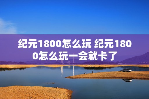 纪元1800怎么玩 纪元1800怎么玩一会就卡了