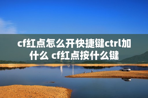 cf红点怎么开快捷键ctrl加什么 cf红点按什么键