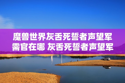 魔兽世界灰舌死誓者声望军需官在哪 灰舌死誓者声望军需官在哪里介绍