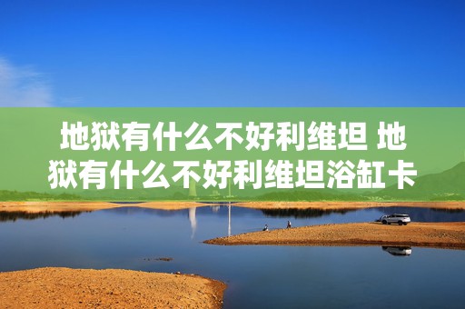 地狱有什么不好利维坦 地狱有什么不好利维坦浴缸卡