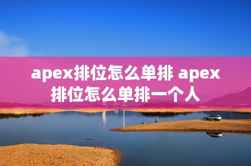 apex排位怎么单排 apex排位怎么单排一个人