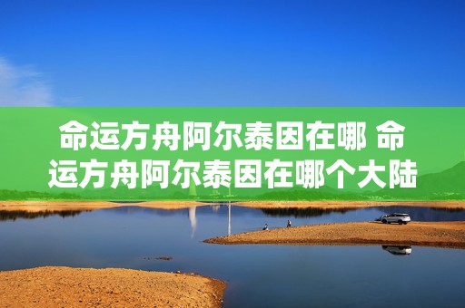 命运方舟阿尔泰因在哪 命运方舟阿尔泰因在哪个大陆