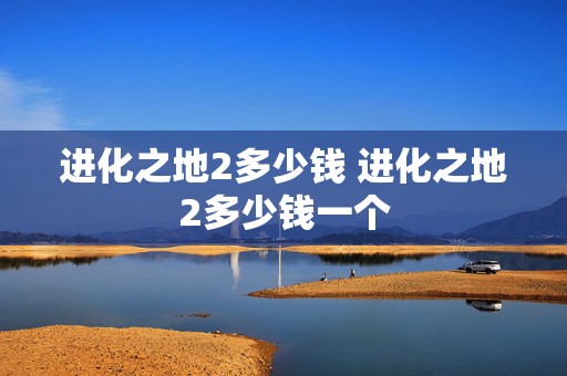 进化之地2多少钱 进化之地2多少钱一个