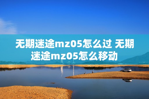 无期迷途mz05怎么过 无期迷途mz05怎么移动