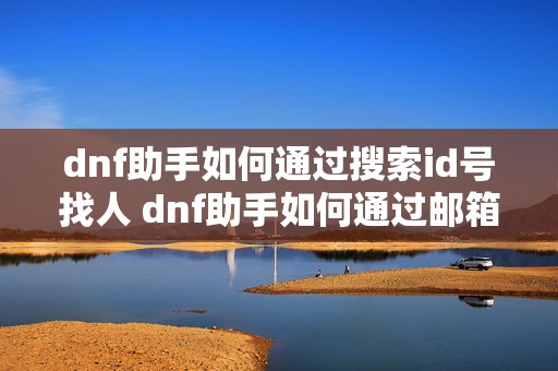 dnf助手如何通过搜索id号找人 dnf助手如何通过邮箱登录