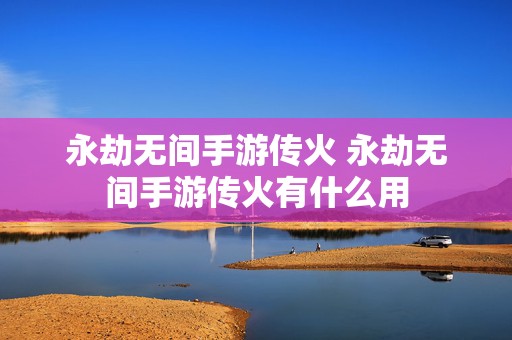 永劫无间手游传火 永劫无间手游传火有什么用