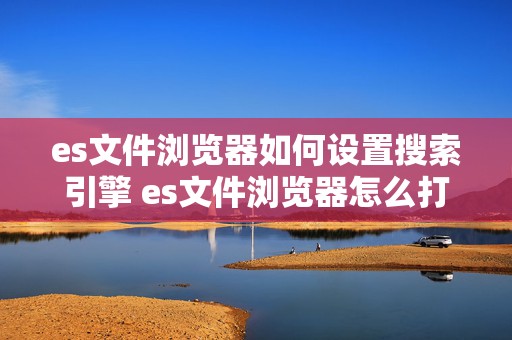 es文件浏览器如何设置搜索引擎 es文件浏览器怎么打开百度搜索