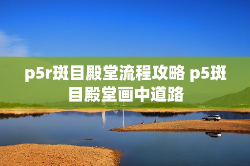 p5r斑目殿堂流程攻略 p5斑目殿堂画中道路