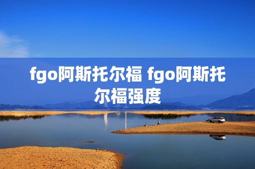 fgo阿斯托尔福 fgo阿斯托尔福强度