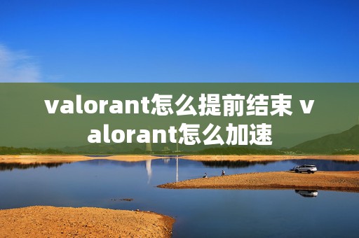 valorant怎么提前结束 valorant怎么加速