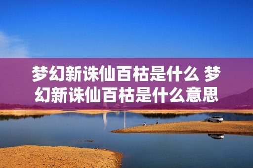 梦幻新诛仙百枯是什么 梦幻新诛仙百枯是什么意思