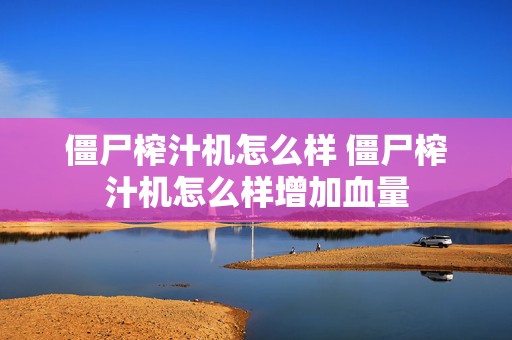 僵尸榨汁机怎么样 僵尸榨汁机怎么样增加血量