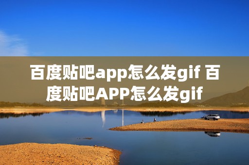 百度贴吧app怎么发gif 百度贴吧APP怎么发gif