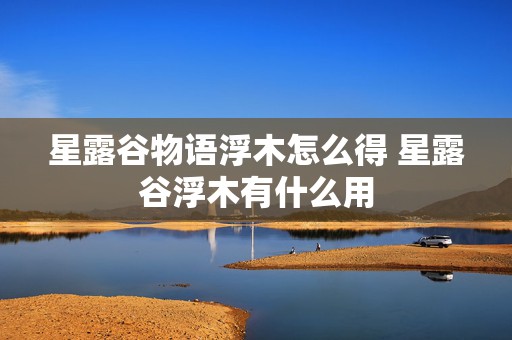 星露谷物语浮木怎么得 星露谷浮木有什么用