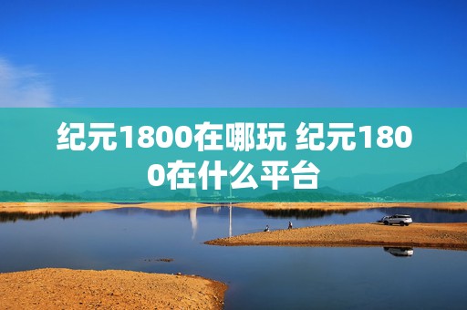 纪元1800在哪玩 纪元1800在什么平台