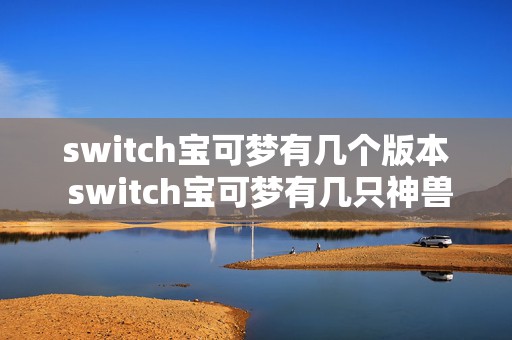 switch宝可梦有几个版本 switch宝可梦有几只神兽