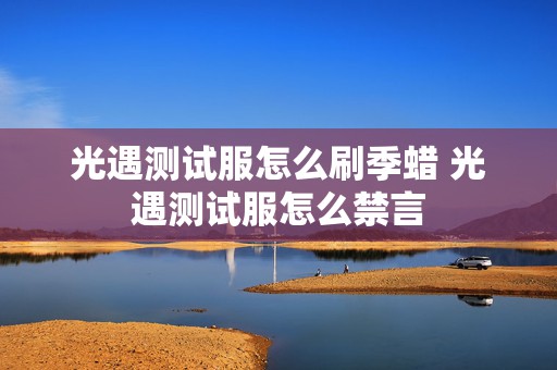 光遇测试服怎么刷季蜡 光遇测试服怎么禁言